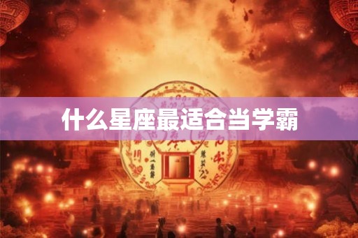 什么星座最适合当学霸
