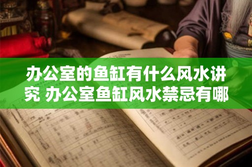 办公室的鱼缸有什么风水讲究 办公室鱼缸风水禁忌有哪些