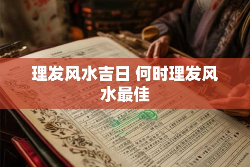 理发风水吉日 何时理发风水最佳