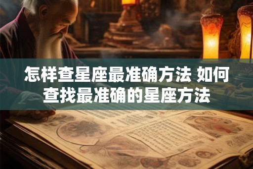 怎样查星座最准确方法 如何查找最准确的星座方法