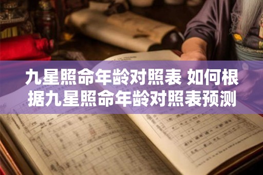 九星照命年龄对照表 如何根据九星照命年龄对照表预测未来命运 九星照命年龄对照表 如何根据九星照命年龄对照表预测未来命运