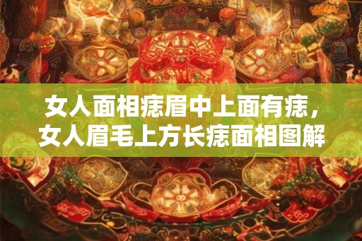 女人面相痣眉中上面有痣，女人眉毛上方长痣面相图解