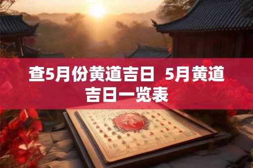 查5月份黄道吉日  5月黄道吉日一览表