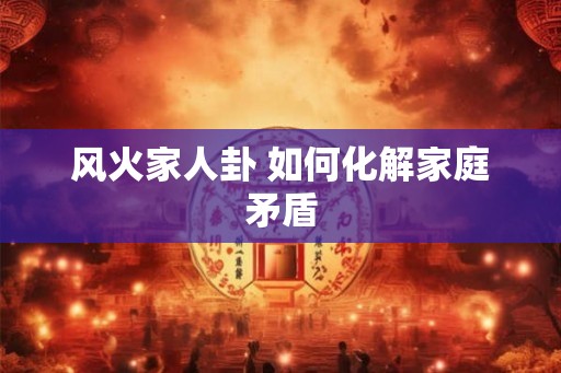 风火家人卦 如何化解家庭矛盾