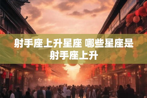 射手座上升星座 哪些星座是射手座上升