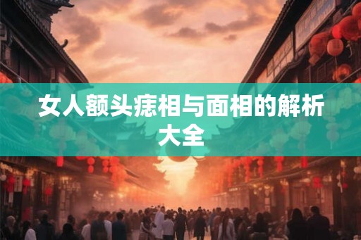 女人额头痣相与面相的解析大全 女人额头痣相与面相的解析大全