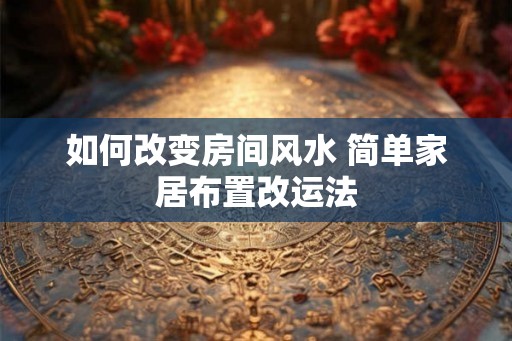 如何改变房间风水 简单家居布置改运法