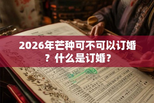 2026年芒种可不可以订婚？什么是订婚？