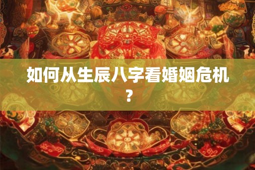 如何从生辰八字看婚姻危机？