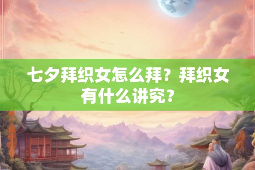 七夕拜织女怎么拜？拜织女有什么讲究？