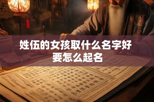 姓伍的女孩取什么名字好 要怎么起名