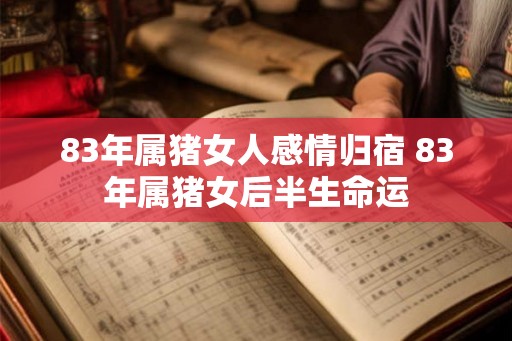 83年属猪女人感情归宿 83年属猪女后半生命运