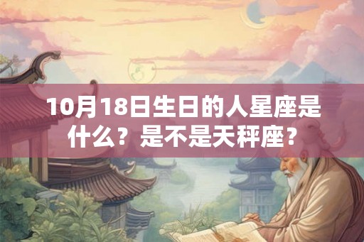 10月18日生日的人星座是什么？是不是天秤座？