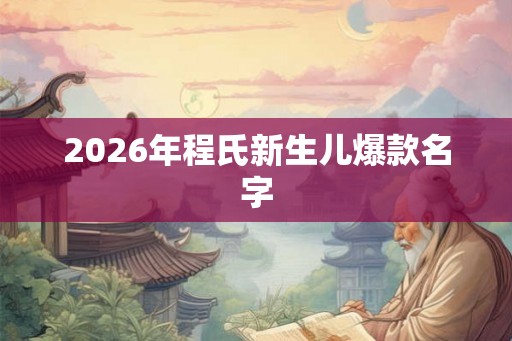 2026年程氏新生儿爆款名字