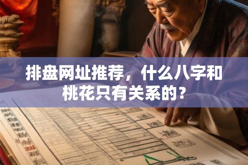 排盘网址推荐，什么八字和桃花只有关系的？