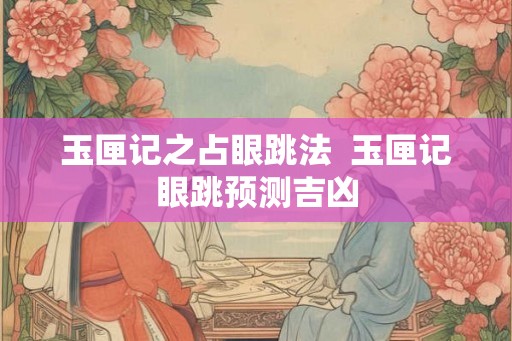 玉匣记之占眼跳法 玉匣记眼跳预测吉凶 玉匣记之占眼跳法 玉匣记眼跳预测吉凶
