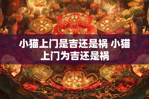 小猫上门是吉还是祸 小猫上门为吉还是祸