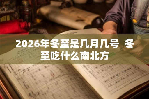 2026年冬至是几月几号  冬至吃什么南北方