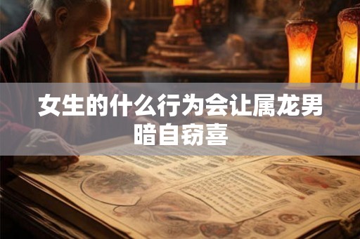 女生的什么行为会让属龙男暗自窃喜