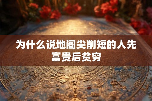 为什么说地阁尖削短的人先富贵后贫穷