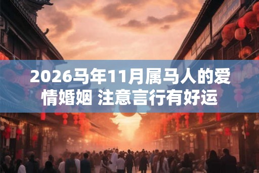 2026马年11月属马人的爱情婚姻 注意言行有好运 2026马年11月属马人的爱情婚姻 注意言行有好运