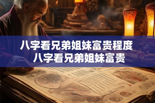 八字看兄弟姐妹富贵程度  八字看兄弟姐妹富贵