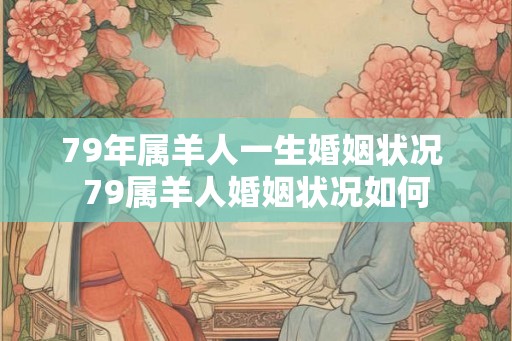 79年属羊人一生婚姻状况 79属羊人婚姻状况如何