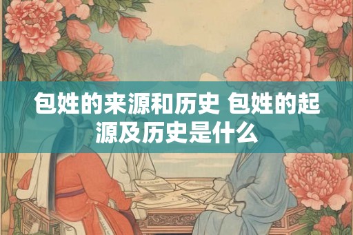 包姓的来源和历史 包姓的起源及历史是什么