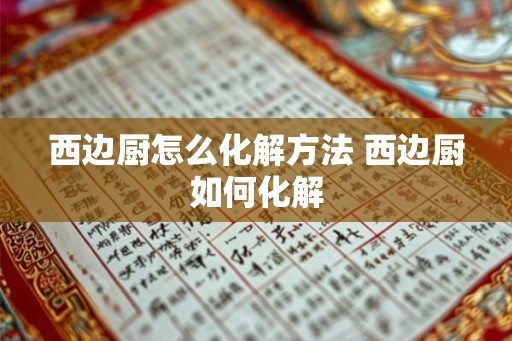 西边厨怎么化解方法 西边厨如何化解