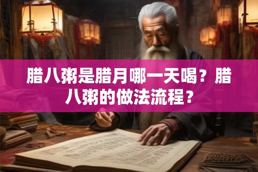 腊八粥是腊月哪一天喝?腊八粥的做法流程? 腊八粥是腊月哪一天喝?腊八粥的做法流程?