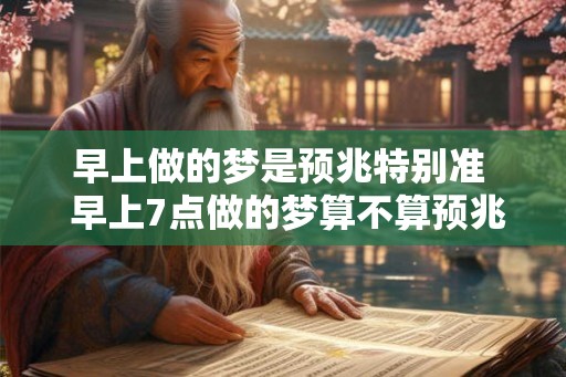 早上做的梦是预兆特别准  早上7点做的梦算不算预兆