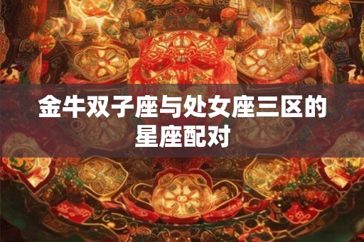 金牛双子座与处女座三区的星座配对
