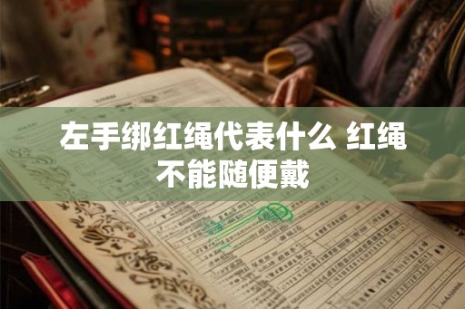 左手绑红绳代表什么 红绳不能随便戴 左手绑红绳代表什么 红绳不能随便戴
