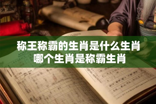 称王称霸的生肖是什么生肖 哪个生肖是称霸生肖