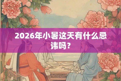 2026年小暑这天有什么忌讳吗？