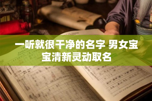 一听就很干净的名字 男女宝宝清新灵动取名