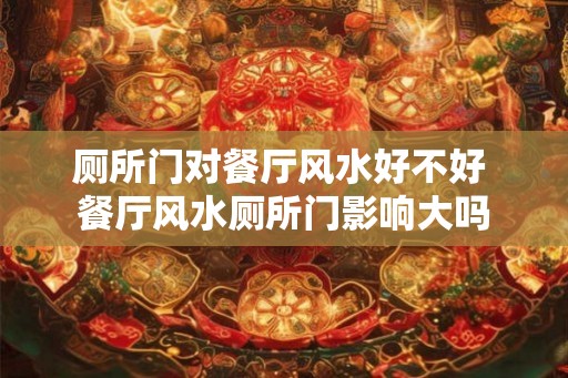 厕所门对餐厅风水好不好 餐厅风水厕所门影响大吗