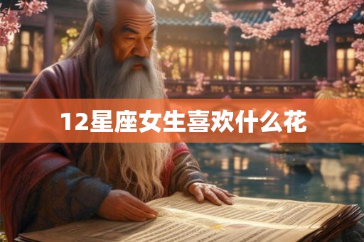 12星座女生喜欢什么花