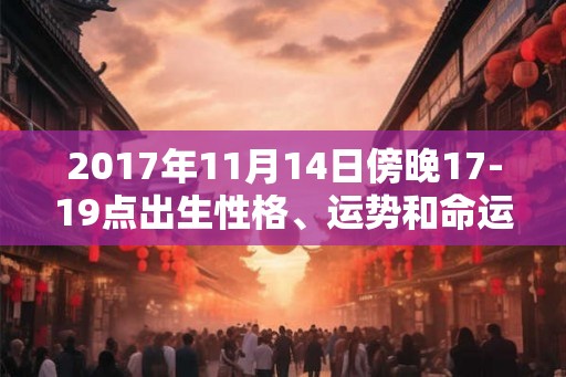 2017年11月14日傍晚17-19点出生性格、运势和命运