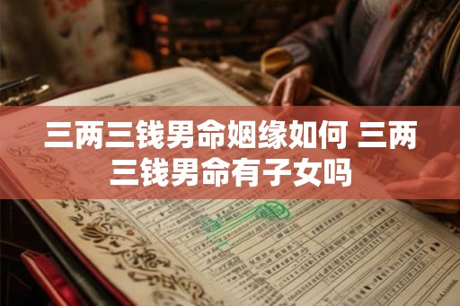 三两三钱男命姻缘如何 三两三钱男命有子女吗