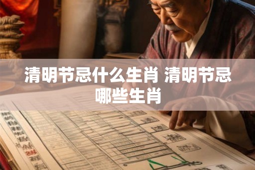清明节忌什么生肖 清明节忌哪些生肖