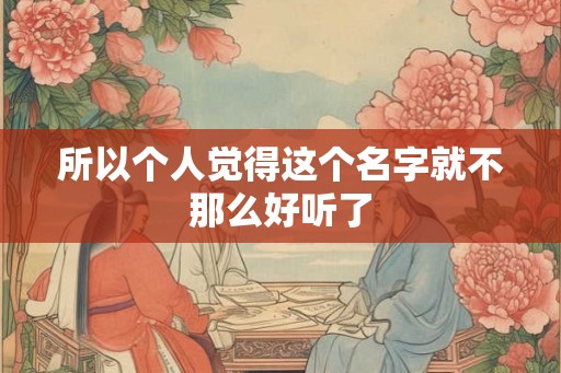 所以个人觉得这个名字就不那么好听了