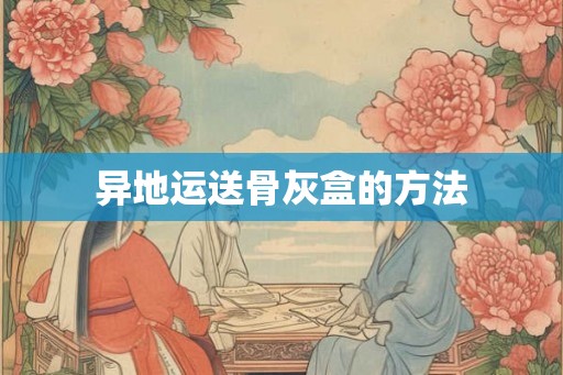 异地运送骨灰盒的方法