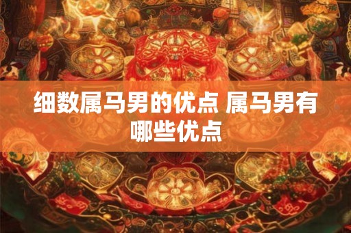 细数属马男的优点 属马男有哪些优点