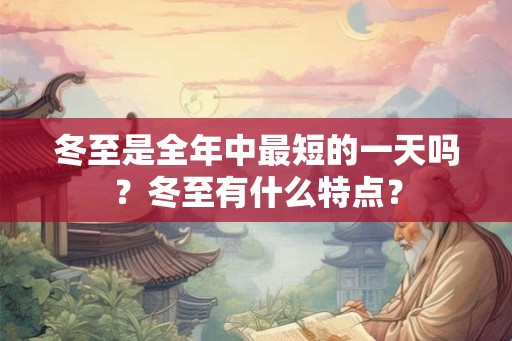 冬至是全年中最短的一天吗？冬至有什么特点？