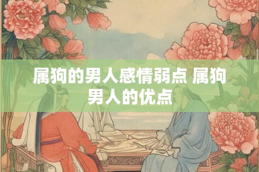属狗的男人感情弱点 属狗男人的优点