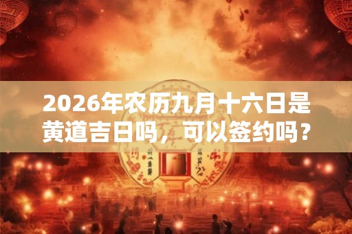 2026年农历九月十六日是黄道吉日吗，可以签约吗？