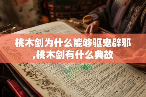 桃木剑为什么能够驱鬼辟邪,桃木剑有什么典故