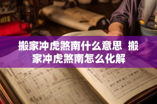 搬家冲虎煞南什么意思  搬家冲虎煞南怎么化解