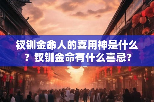 钗钏金命人的喜用神是什么？钗钏金命有什么喜忌？